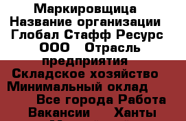 Маркировщица › Название организации ­ Глобал Стафф Ресурс, ООО › Отрасль предприятия ­ Складское хозяйство › Минимальный оклад ­ 25 000 - Все города Работа » Вакансии   . Ханты-Мансийский,Нижневартовск г.